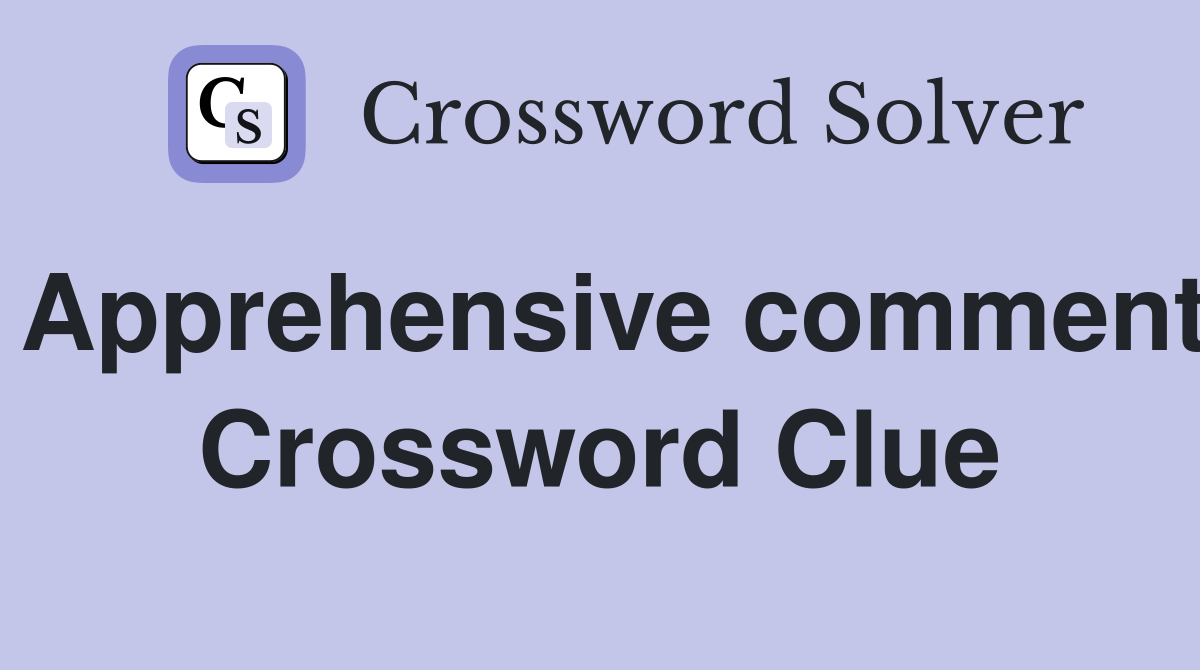 apprehensive-comment-crossword-clue-answers-crossword-solver